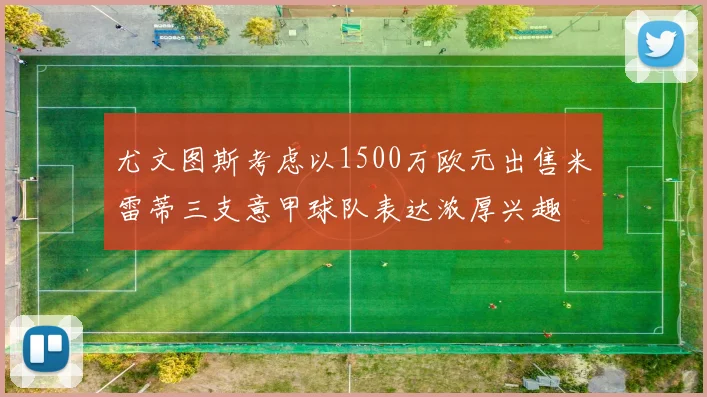 尤文图斯考虑以1500万欧元出售米雷蒂三支意甲球队表达浓厚兴趣