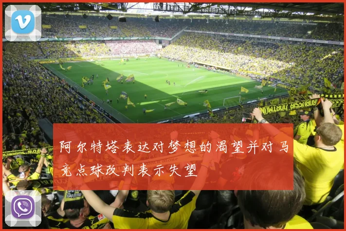阿尔特塔表达对梦想的渴望并对马竞点球改判表示失望