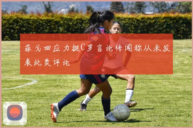 菲戈回应力挺C罗言论传闻称从未发表此类评论