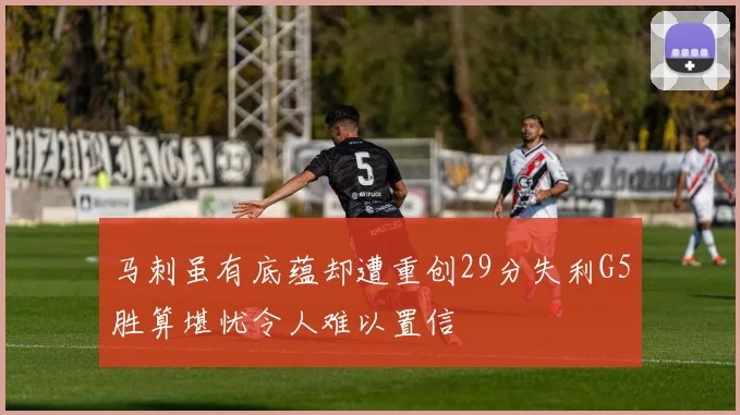 马刺虽有底蕴却遭重创29分失利G5胜算堪忧令人难以置信
