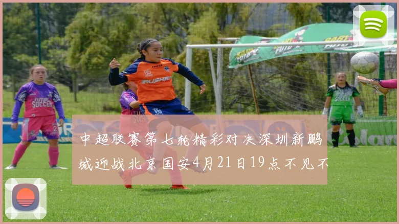 中超联赛第七轮精彩对决深圳新鹏城迎战北京国安4月21日19点不见不散