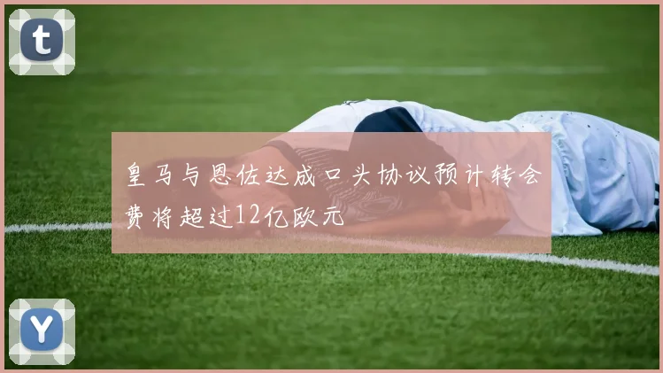 皇马与恩佐达成口头协议预计转会费将超过12亿欧元