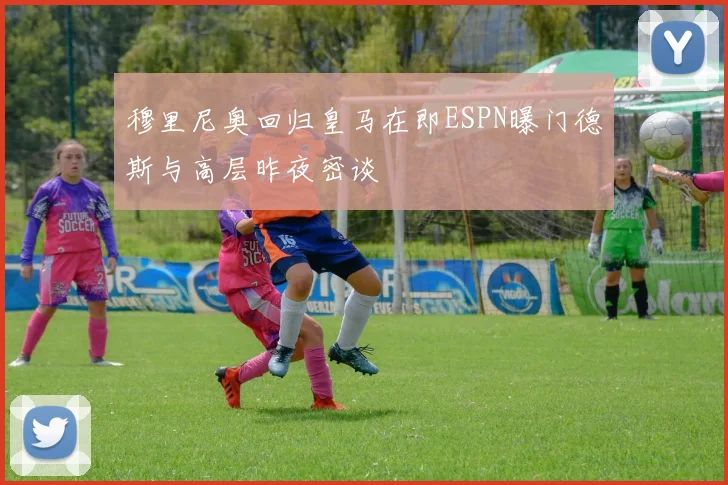 穆里尼奥回归皇马在即ESPN曝门德斯与高层昨夜密谈
