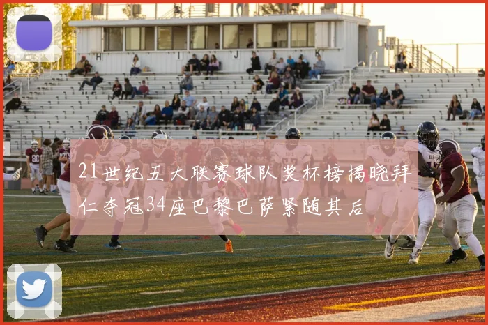 21世纪五大联赛球队奖杯榜揭晓拜仁夺冠34座巴黎巴萨紧随其后
