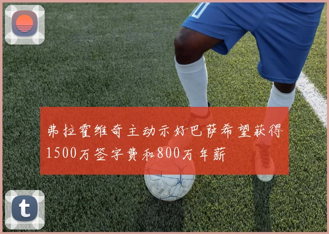 弗拉霍维奇主动示好巴萨希望获得1500万签字费和800万年薪