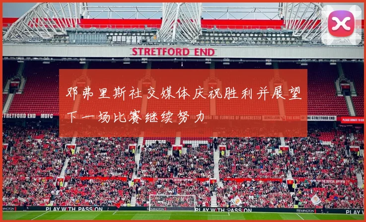 邓弗里斯社交媒体庆祝胜利并展望下一场比赛继续努力