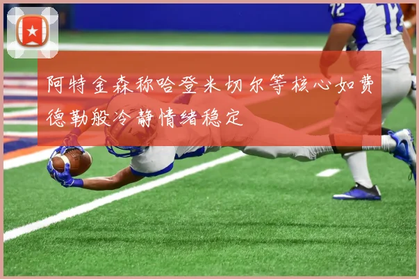 阿特金森称哈登米切尔等核心如费德勒般冷静情绪稳定