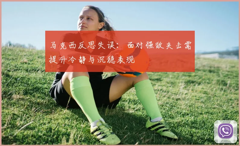 马克西反思失误：面对强敌夹击需提升冷静与沉稳表现